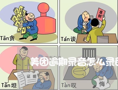 美团逾期录音怎么录的啊 美团逾期录音怎么录的啊