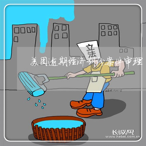 美团逾期经济纠纷案件审理/2023032505941