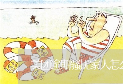 美团逾期骚扰家人怎么办 美团逾期骚扰家人怎么办