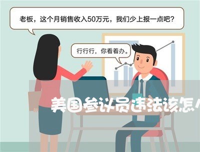 美国参议员违法该怎么处理 美国参议员违法该怎么处理