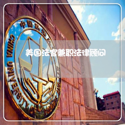 美国法官兼职法律顾问 美国法官兼职法律顾问