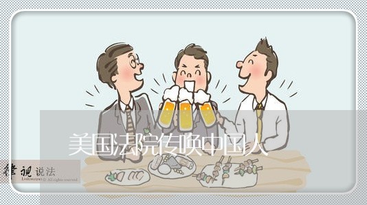 美国法院传唤中国人 美国法院传唤中国人
