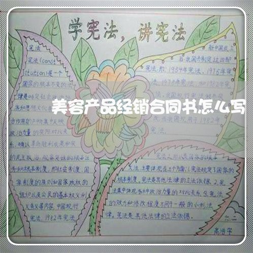 美容产品经销合同书怎么写/2023041583615 美容产品经销合同书怎么写/2023041583615