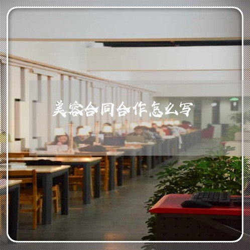 美容合同合作怎么写 美容合同合作怎么写