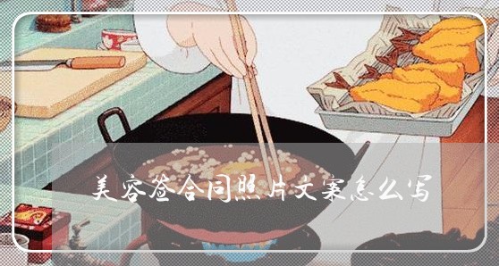 美容签合同照片文案怎么写/2023022795370