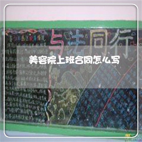 美容院上班合同怎么写/2023011659374 美容院上班合同怎么写/2023011659374