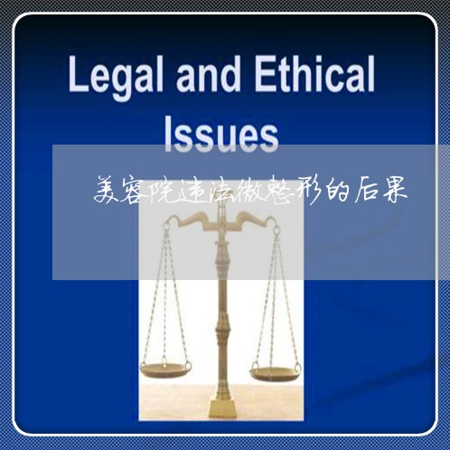 美容院违法微整形的后果 美容院违法微整形的后果