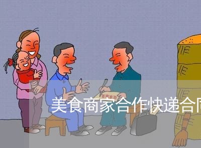 美食商家合作快递合同怎么写/2023041183636 美食商家合作快递合同怎么写/2023041183636