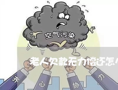 老人欠款无力偿还怎么办/2023011995060 老人欠款无力偿还怎么办/2023011995060