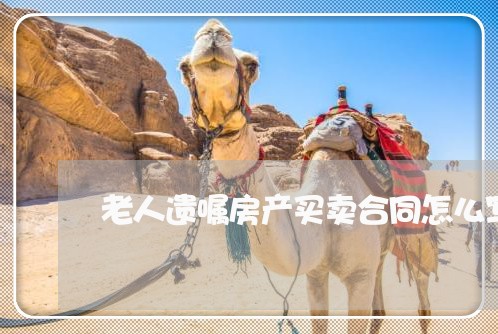 老人遗嘱房产买卖合同怎么写/2023042407069