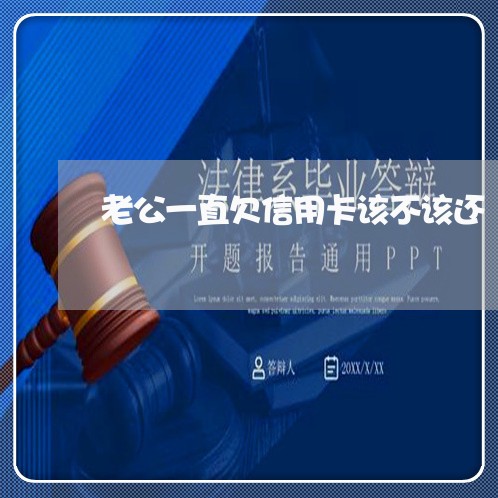 老公一直欠信用卡该不该还 老公一直欠信用卡该不该还