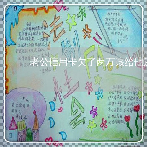 老公信用卡欠了两万该给他还吗 老公信用卡欠了两万该给他还吗