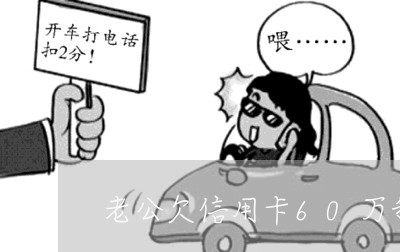 老公欠信用卡60万我该怎么办 老公欠信用卡60万我该怎么办