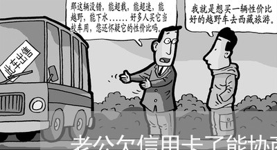 老公欠信用卡了能协商还吗 老公欠信用卡了能协商还吗