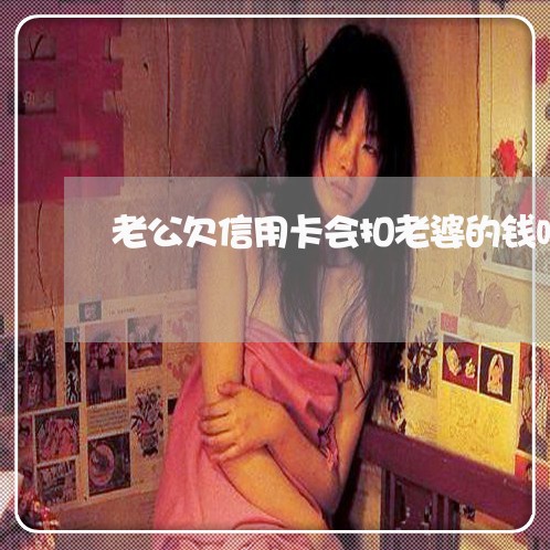 老公欠信用卡会扣老婆的钱吗 老公欠信用卡会扣老婆的钱吗