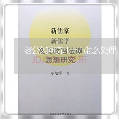 老公欠网贷几十万怎么处理 老公欠网贷几十万怎么处理