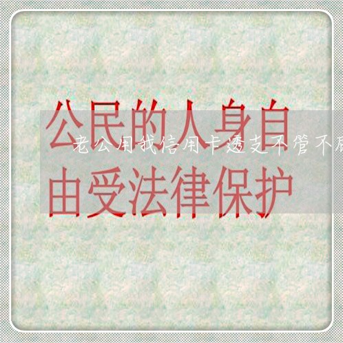 老公用我信用卡透支不管不顾 老公用我信用卡透支不管不顾