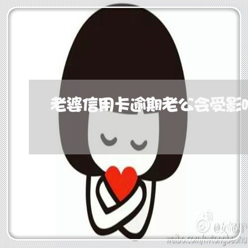 老婆信用卡逾期老公会受影响吗 老婆信用卡逾期老公会受影响吗