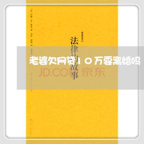 老婆欠网贷10万要离婚吗 老婆欠网贷10万要离婚吗