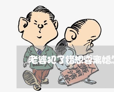 老婆犯了错想要离婚怎么离 老婆犯了错想要离婚怎么离