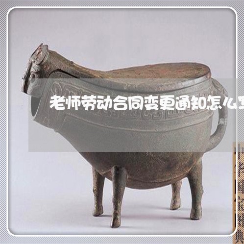 老师劳动合同变更通知怎么写/2023042385737 老师劳动合同变更通知怎么写/2023042385737