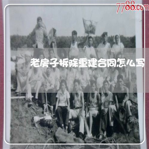 老房子拆除重建合同怎么写/2023011705040 老房子拆除重建合同怎么写/2023011705040