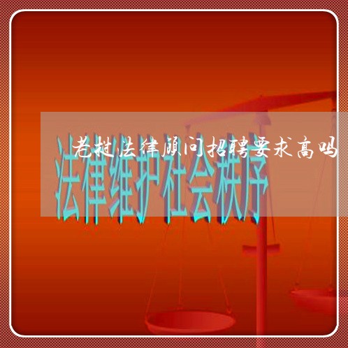老挝法律顾问招聘要求高吗 老挝法律顾问招聘要求高吗