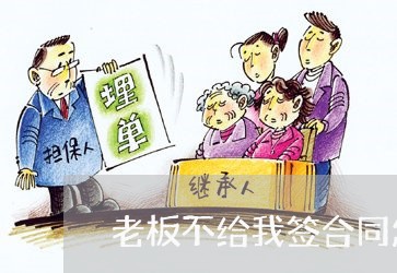 老板不给我签合同怎么写/2023022740603 老板不给我签合同怎么写/2023022740603