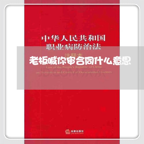 老板喊你审合同什么意思