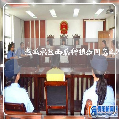 老板承包西瓜种植合同怎么写/2023041261603 老板承包西瓜种植合同怎么写/2023041261603
