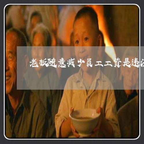 老板随意减少员工工资是违法的吗 老板随意减少员工工资是违法的吗