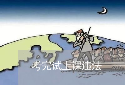 考完试上课违法 考完试上课违法