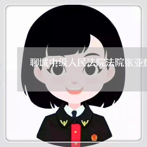 聊城中级人民法院法院张亚辉 聊城中级人民法院法院张亚辉