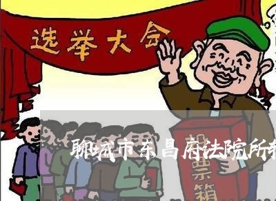 聊城市东昌府法院所辖区域 聊城市东昌府法院所辖区域