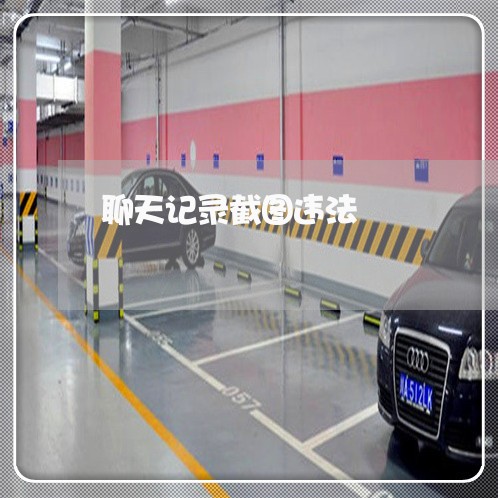 聊天记录截图违法 聊天记录截图违法