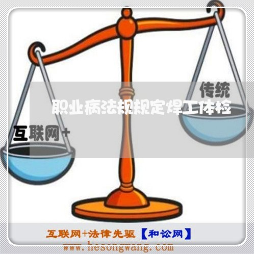 职业病法规规定焊工体检 职业病法规规定焊工体检