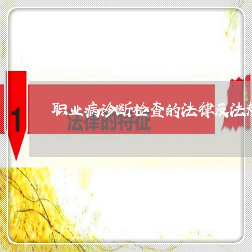 职业病诊断检查的法律及法规 职业病诊断检查的法律及法规