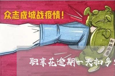 职享花逾期一天扣多少征信 职享花逾期一天扣多少征信