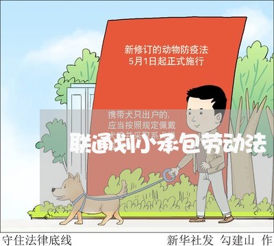 联通划小承包劳动法 联通划小承包劳动法
