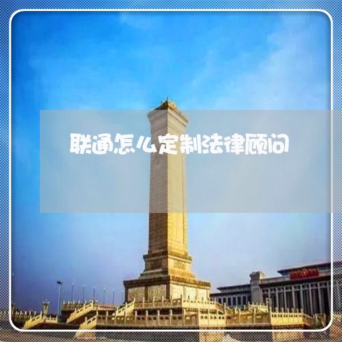联通怎么定制法律顾问 联通怎么定制法律顾问