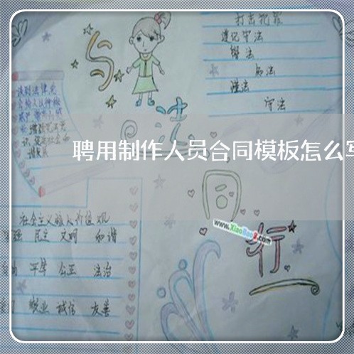 聘用制作人员合同模板怎么写/2023060871702 聘用制作人员合同模板怎么写/2023060871702