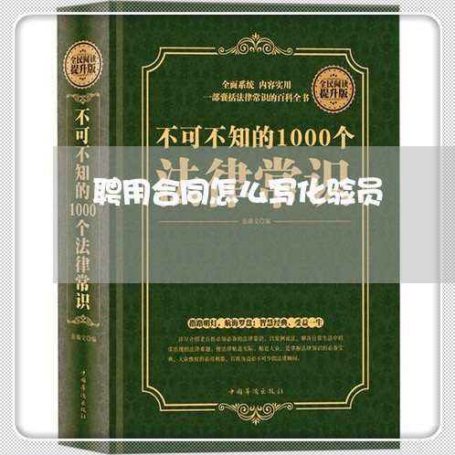聘用合同怎么写化验员/2023011727484 聘用合同怎么写化验员/2023011727484
