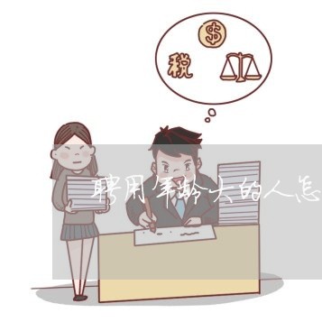 聘用年龄大的人怎么写合同/2023040350512 聘用年龄大的人怎么写合同/2023040350512