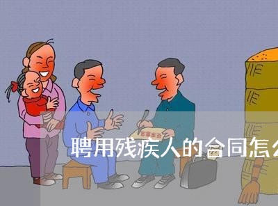 聘用残疾人的合同怎么写/2023042303736 聘用残疾人的合同怎么写/2023042303736