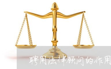 聘用法律顾问的作用 聘用法律顾问的作用