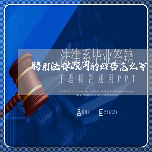 聘用法律顾问的公告怎么写 聘用法律顾问的公告怎么写