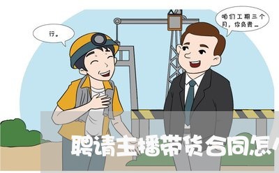 聘请主播带货合同怎么写/2023042240682 聘请主播带货合同怎么写/2023042240682
