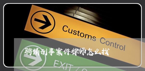 聘请刑事案件律师怎么找