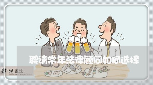 聘请常年法律顾问如何选择/2023061915816