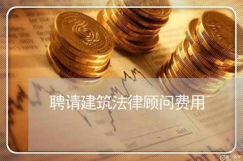 聘请建筑法律顾问费用 聘请建筑法律顾问费用